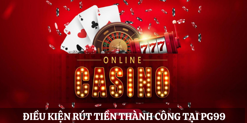 Rút tiền PG99 cần có điều kiện gì?